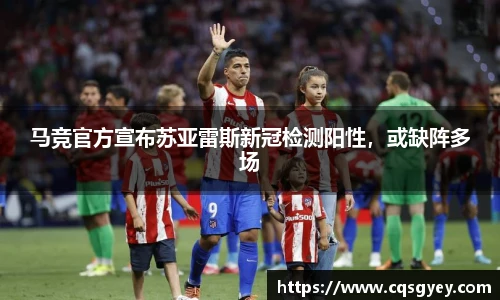 马竞官方宣布苏亚雷斯新冠检测阳性，或缺阵多场