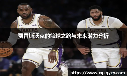 贾雷斯沃克的篮球之路与未来潜力分析