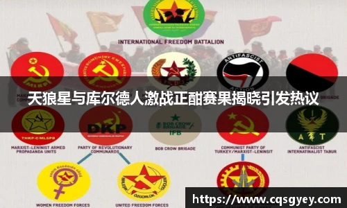 天狼星与库尔德人激战正酣赛果揭晓引发热议