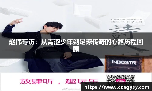 赵伟专访：从青涩少年到足球传奇的心路历程回顾