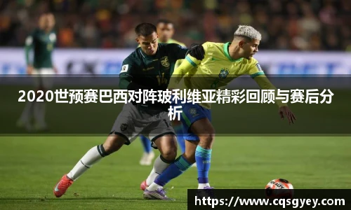 2020世预赛巴西对阵玻利维亚精彩回顾与赛后分析