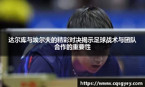 达尔库与埃尔夫的精彩对决揭示足球战术与团队合作的重要性