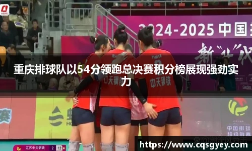 重庆排球队以54分领跑总决赛积分榜展现强劲实力